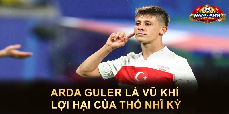 Arda Guler Là Vũ Khí Lợi Hại Của Thổ Nhĩ Kỳ