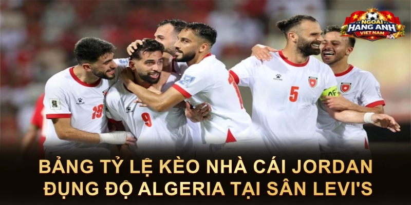 Bảng Tỷ Lệ Kèo Nhà Cái Jordan Đụng Độ Algeria Tại Sân Levi's