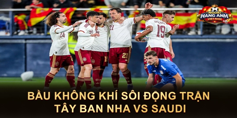 Bầu Không Khí Sôi Động Trận Tây Ban Nha Vs Saudi