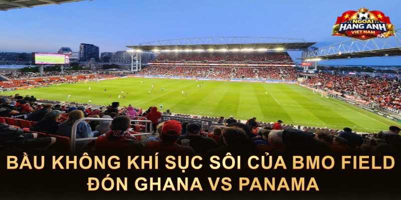 Bầu Không Khí Sục Sôi Của BMO Field Đón Ghana Vs Panama