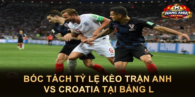 Bóc Tách Tỷ Lệ Kèo Trận Anh Vs Croatia Tại Bảng L