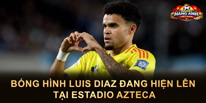 Bóng Hình Luis Diaz Đang Hiện Lên Tại Estadio Azteca