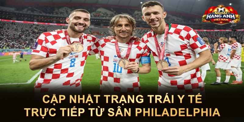 Cập Nhật Trạng Trái Y Tế Trực Tiếp Từ Sân Philadelphia