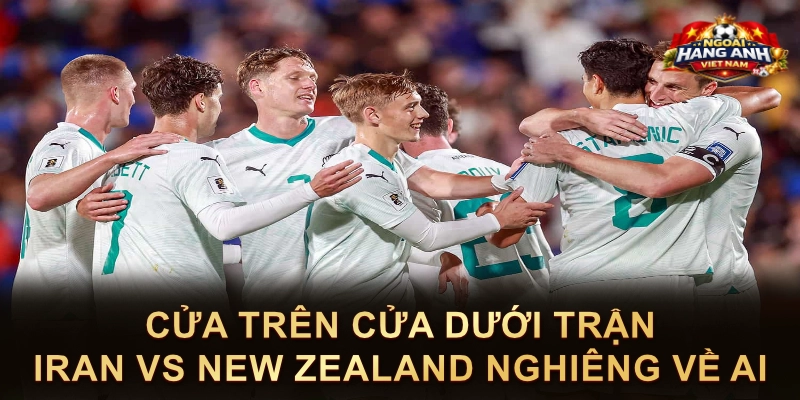 Cửa Trên Cửa Dưới Trận Iran Vs New Zealand Nghiêng Về Ai