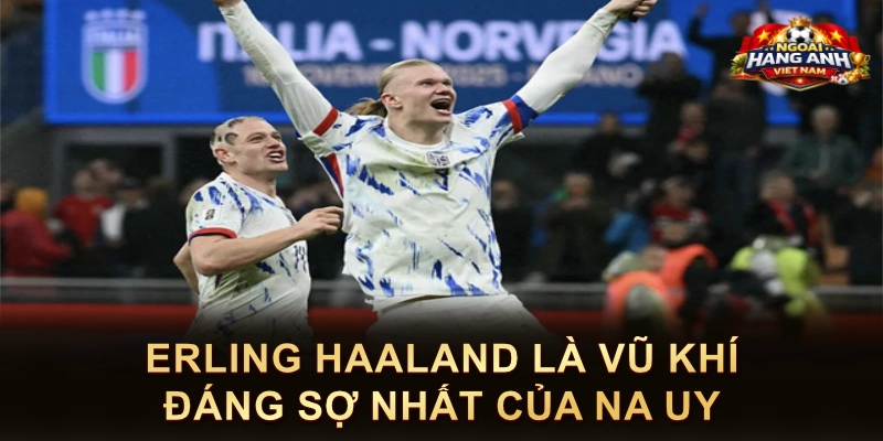 Erling Haaland Là Vũ Khí Đáng Sợ Nhất Của Na Uy