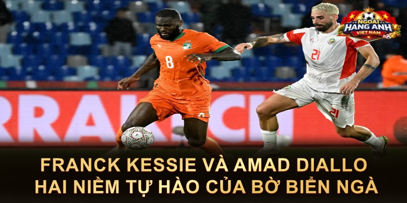Franck Kessie Và Amad Diallo Hai Niềm Tự Hào Của Bờ Biển Ngà
