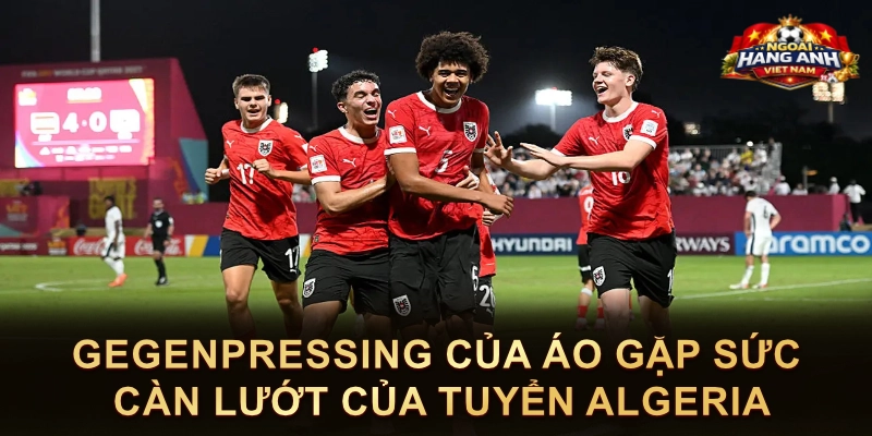Gegenpressing Của Áo Gặp Sức Càn Lướt Của Tuyển Algeria