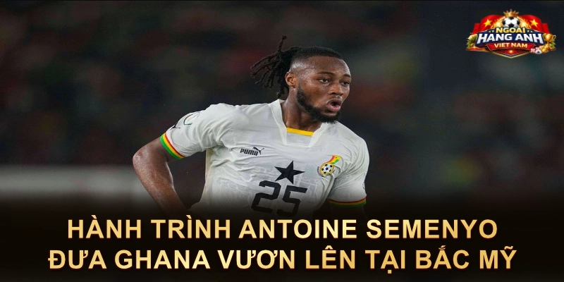 Hành Trình Antoine Semenyo Đưa Ghana Vươn Lên Tại Bắc Mỹ