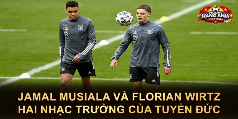 Jamal Musiala Và Florian Wirtz Hai Nhạc Trưởng Của Tuyển Đức