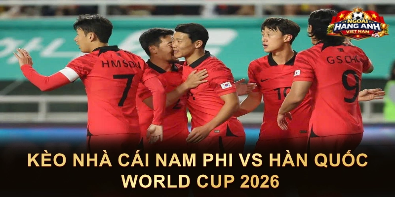 Kèo Nhà Cái Nam Phi Vs Hàn Quốc World Cup 2026