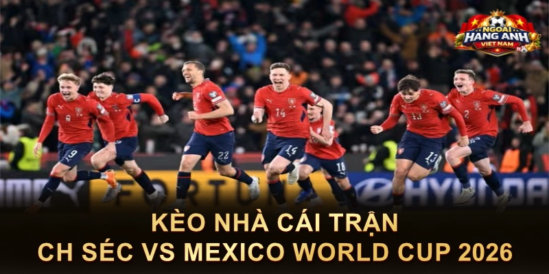 Kèo Nhà Cái Trận CH Séc Vs Mexico World Cup 2026