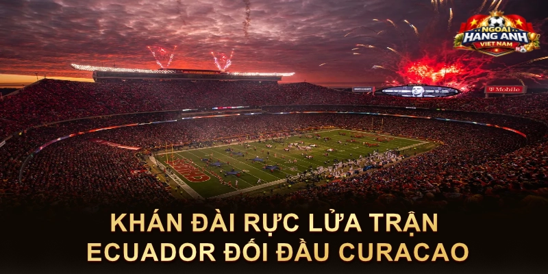 Khán Đài Rực Lửa Trận Ecuador Đối Đầu Curacao