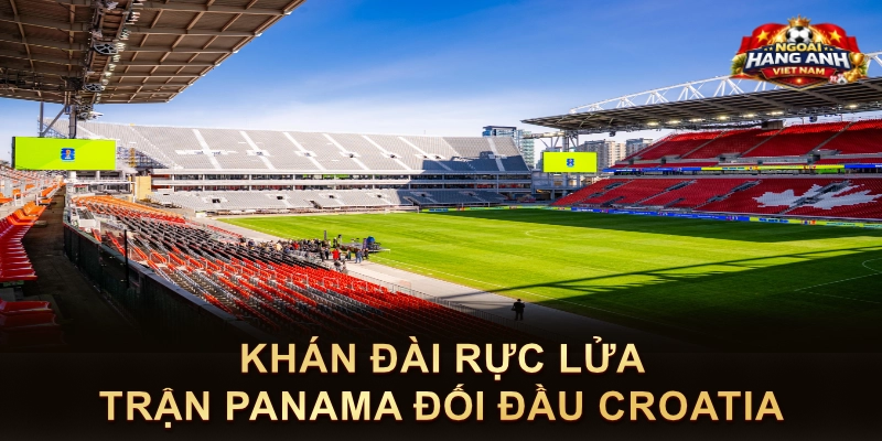Khán Đài Rực Lửa Trận Panama Đối Đầu Croatia