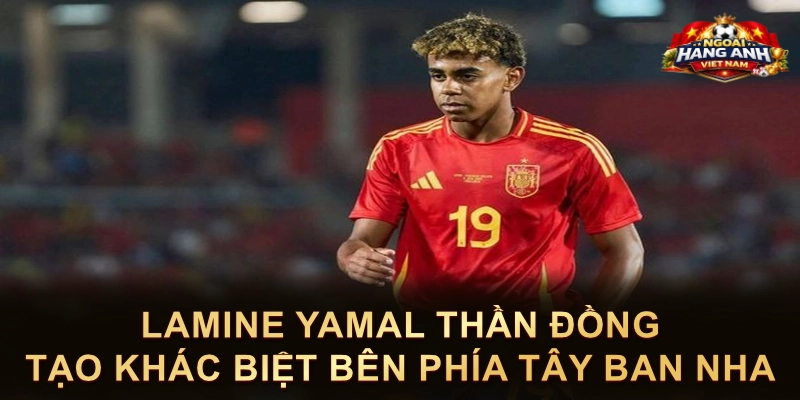 Lamine Yamal Thần Đồng Tạo Khác Biệt Bên Phía Tây Ban Nha