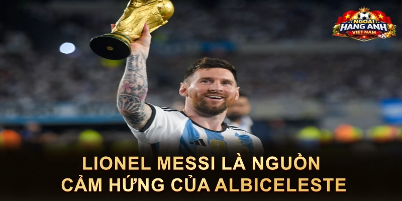 Lionel Messi Là Nguồn Cảm Hứng Của Albiceleste