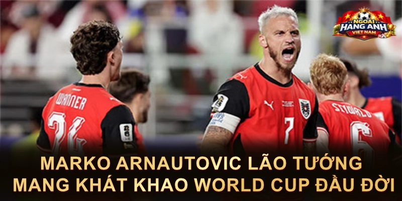 Marko Arnautovic Lão Tướng Mang Khát Khao World Cup Đầu Đời