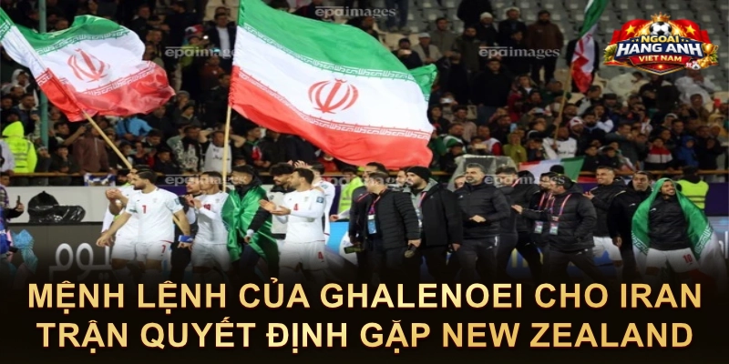 Mệnh Lệnh Của Ghalenoei Cho Iran Trận Quyết Định Gặp New Zealand