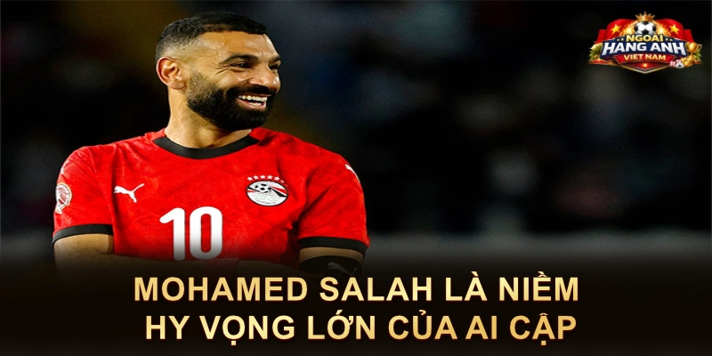 Mohamed Salah Là Niềm Hy Vọng Lớn Của Ai Cập