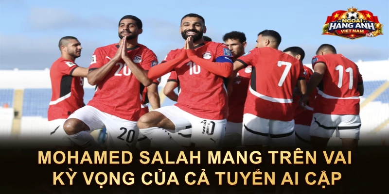 Mohamed Salah Mang Trên Vai Kỳ Vọng Của Cả Tuyển Ai Cập