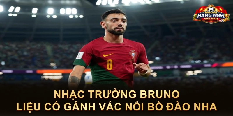 Nhạc Trưởng Bruno Liệu Có Gánh Vác Nổi Bồ Đào Nha