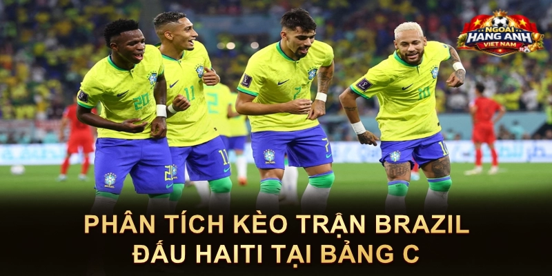 Phân Tích Kèo Trận Brazil Đấu Haiti Tại Bảng C