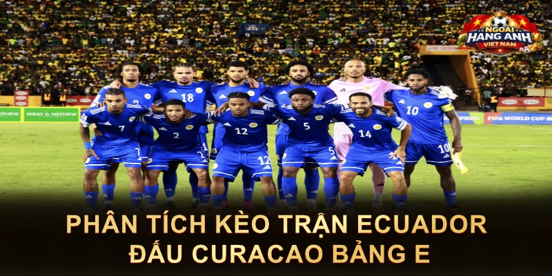 Phân Tích Kèo Trận Ecuador Đấu Curacao Bảng E