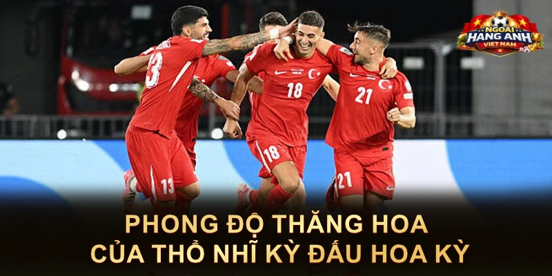 Phong Độ Thăng Hoa Của Thổ Nhĩ Kỳ Đấu Hoa Kỳ