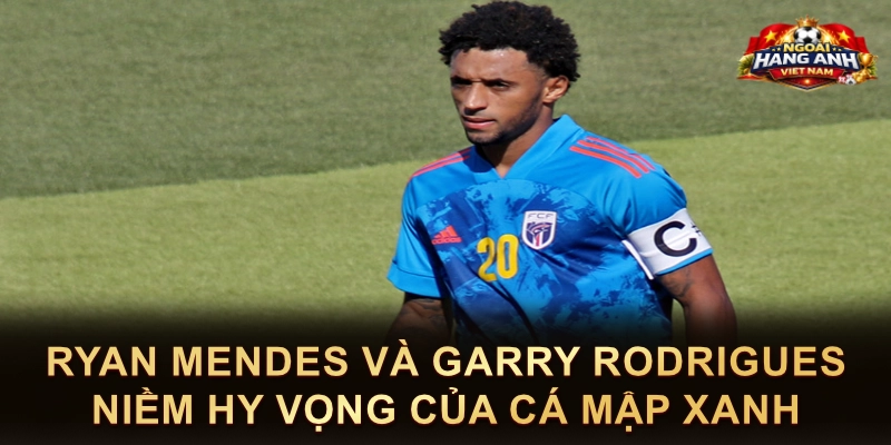 Ryan Mendes Và Garry Rodrigues Niềm Hy Vọng Của Cá Mập Xanh