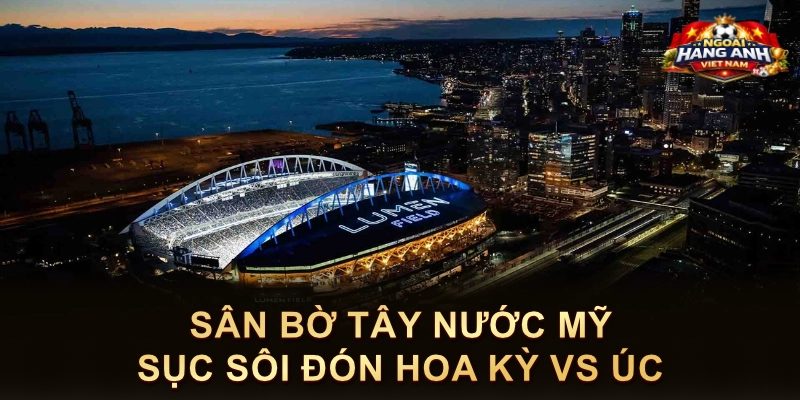 Sân Bờ Tây Nước Mỹ Sục Sôi Đón Hoa Kỳ Vs Úc