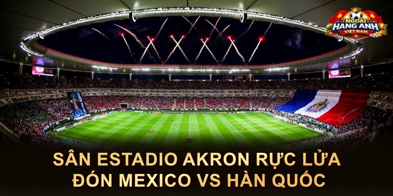 Sân Estadio Akron Rực Lửa Đón Mexico Vs Hàn Quốc