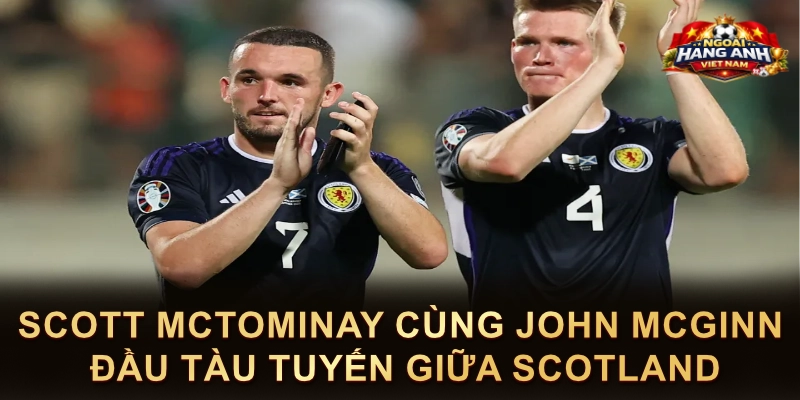 Scott McTominay Cùng John McGinn Đầu Tàu Tuyến Giữa Scotland