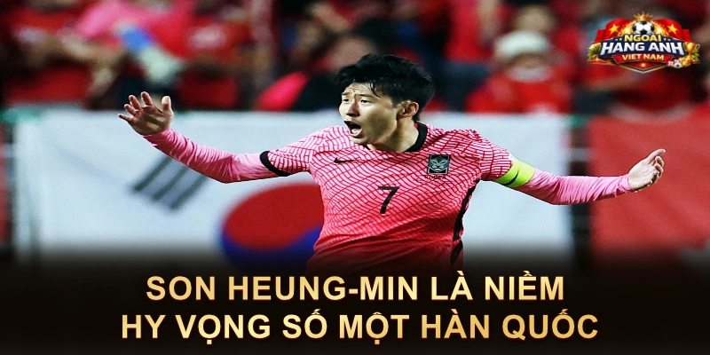 Son Heung-Min Là Niềm Hy Vọng Số Một Hàn Quốc