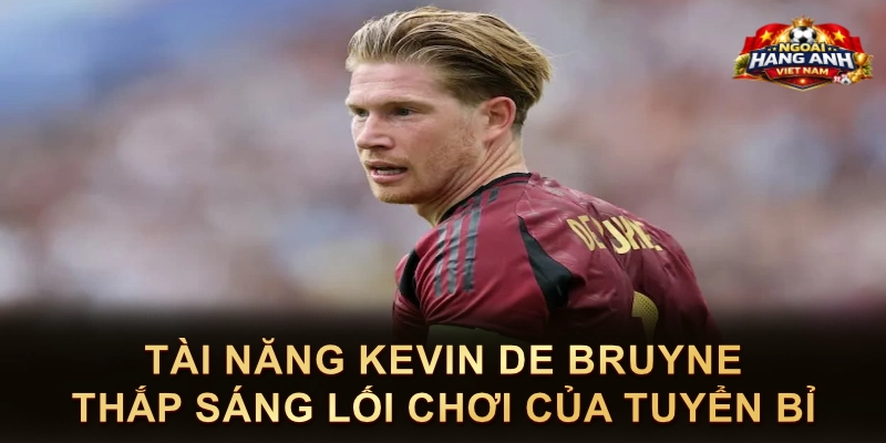 Tài Năng Kevin De Bruyne Thắp Sáng Lối Chơi Của Tuyển Bỉ