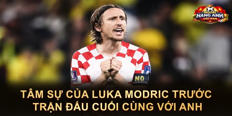Tâm Sự Của Luka Modric Trước Trận Đấu Cuối Cùng Với Anh