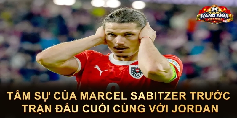 Tâm Sự Của Marcel Sabitzer Trước Trận Đấu Cuối Cùng Với Jordan
