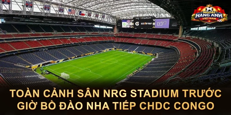 Toàn Cảnh Sân NRG Stadium Trước Giờ Bồ Đào Nha Tiếp CHDC Congo