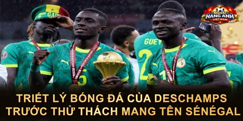 Triết Lý Bóng Đá Của Deschamps Trước Thử Thách Mang Tên Sénégal