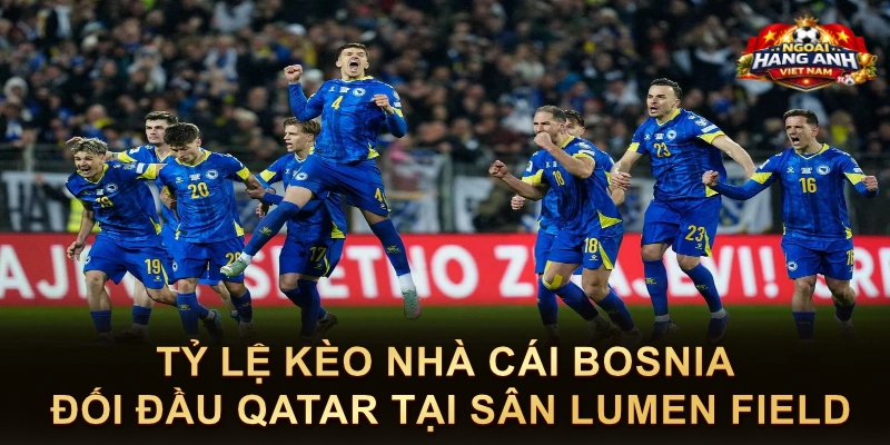 Tỷ Lệ Kèo Nhà Cái Bosnia Đối Đầu Qatar Tại Sân Lumen Field