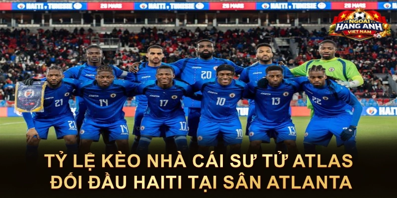 Tỷ Lệ Kèo Nhà Cái Sư Tử Atlas Đối Đầu Haiti Tại Sân Atlanta